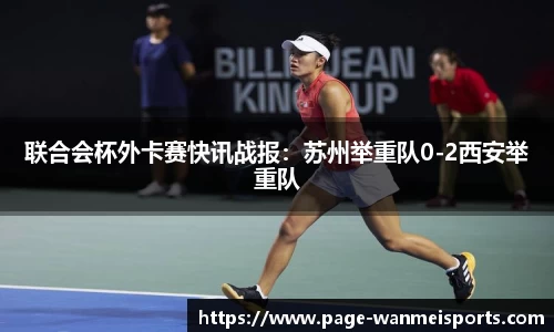 联合会杯外卡赛快讯战报：苏州举重队0-2西安举重队