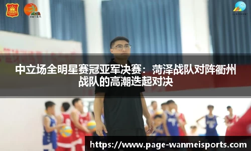 中立场全明星赛冠亚军决赛:菏泽战队对阵衢州战队的高潮迭起对决